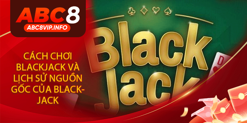 Cách Chơi Blackjack và Lịch Sử Nguồn Gốc của Blackjack