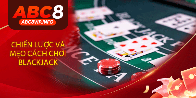 Chiến Lược Và Mẹo Cách Chơi Blackjack