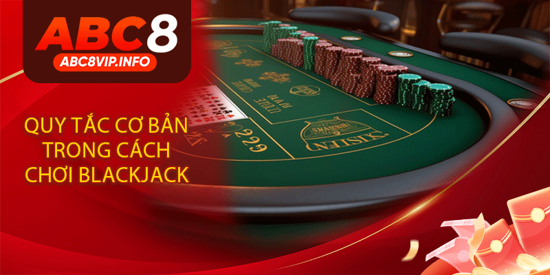 Quy Tắc Cơ Bản Trong Cách Chơi Blackjack